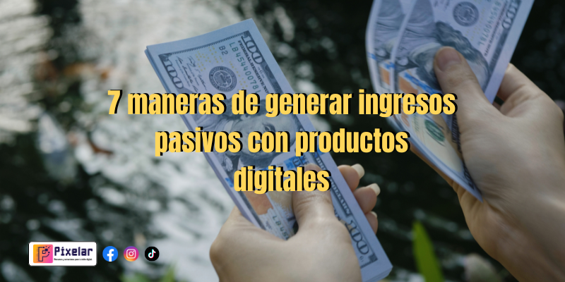 7 maneras de generar ingresos pasivos con productos digitales